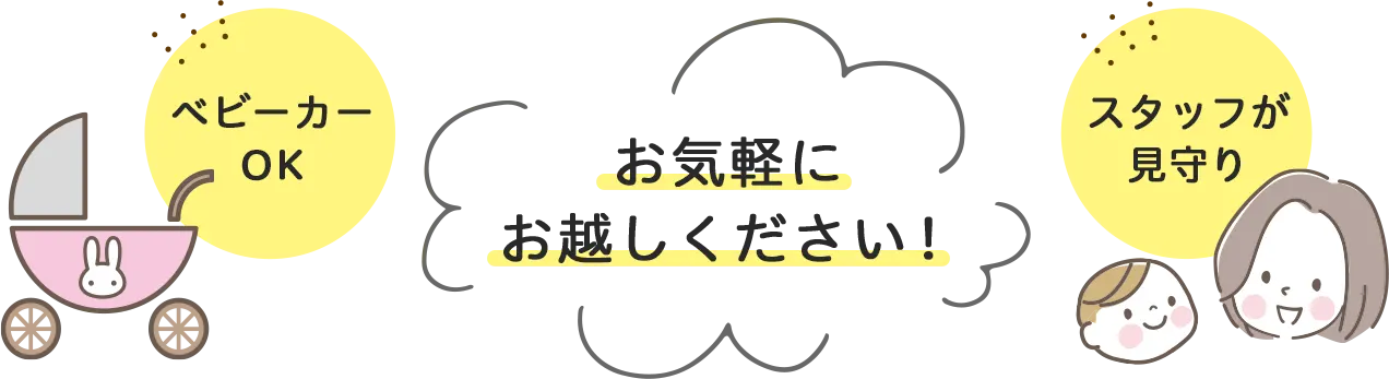 ベビーカー可 スタッフが見守り お気軽にお越しください